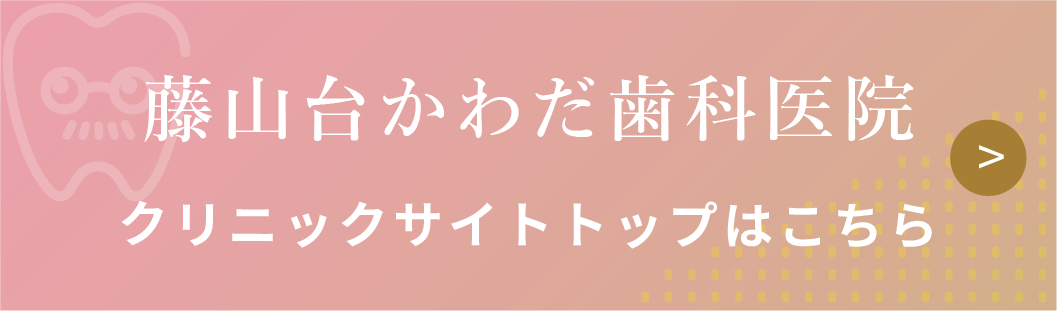 藤山台かわだ歯科医院　クリニックサイト トップはこちらから